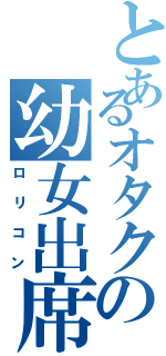 とあるオタクの幼女出席（ロリコン）