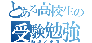 とある高校生の受験勉強（絶望ノみち）