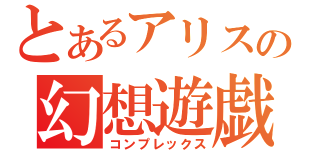 とあるアリスの幻想遊戯（コンプレックス）