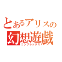 とあるアリスの幻想遊戯（コンプレックス）