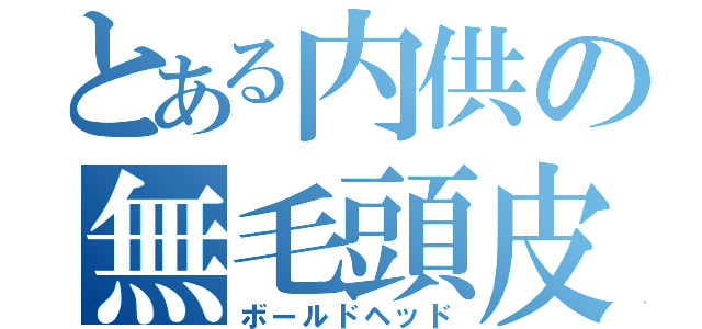 とある内供の無毛頭皮（ボールドヘッド）