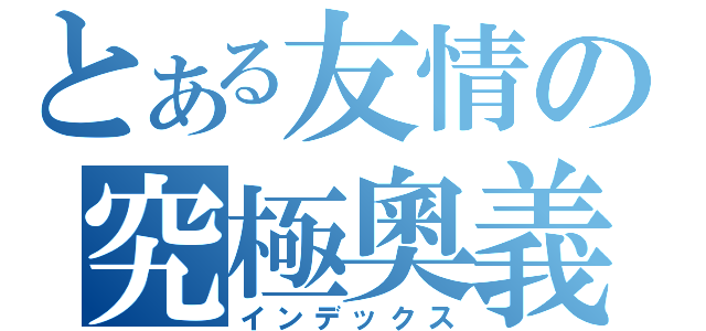 とある友情の究極奧義（インデックス）