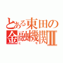 とある東田の金融機関Ⅱ（ヒモ）