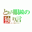 とある眼鏡の独り言（まぁ…頑張るしかない！）