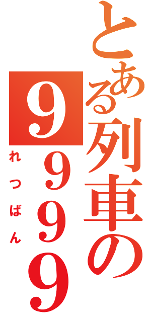 とある列車の９９９９（れつばん）