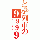 とある列車の９９９９（れつばん）