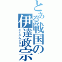 とある戦国の伊達政宗（どくがんりゅう）