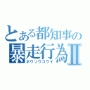 とある都知事の暴走行為Ⅱ（ボウソウコウイ）