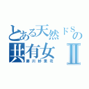 とある天然ドＳの共有女Ⅱ（藤川紗里花）