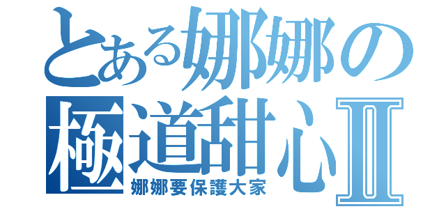 とある娜娜の極道甜心Ⅱ（娜娜要保護大家）