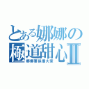 とある娜娜の極道甜心Ⅱ（娜娜要保護大家）