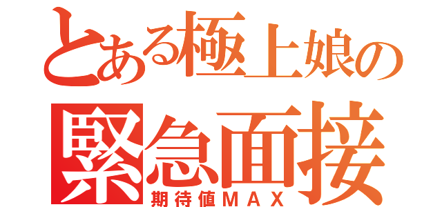 とある極上娘の緊急面接（期待値ＭＡＸ）