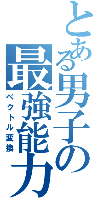 とある男子の最強能力（ベクトル変換）