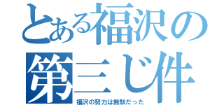 とある福沢の第三じ件（福沢の努力は無駄だった）