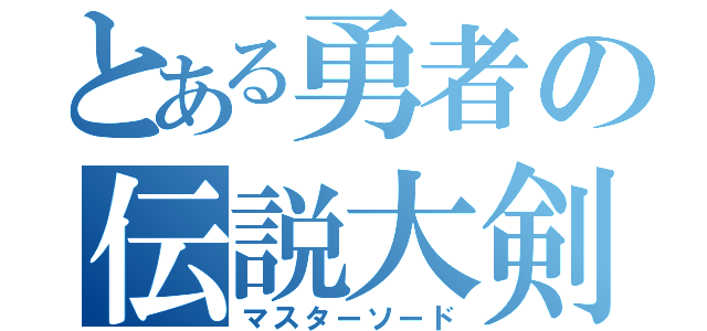 とある勇者の伝説大剣（マスターソード）