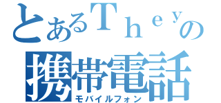 とあるＴｈｅｙの携帯電話（モバイルフォン）