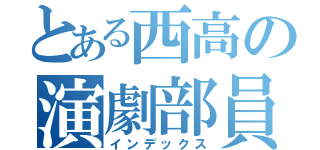 とある西高の演劇部員（インデックス）