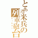 とある米兵の列車砲台（レールガン）