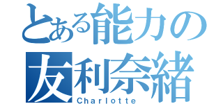 とある能力の友利奈緒（Ｃｈａｒｌｏｔｔｅ ）