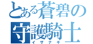 とある蒼碧の守護騎士（イザナギ）