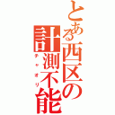 とある西区の計測不能（チャオリ）