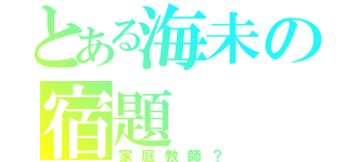 とある海未の宿題（家庭教師？）