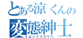 とある涼くんの変態紳士（ムッツリスケベ）