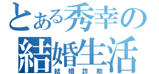 とある秀幸の結婚生活（結婚詐欺）