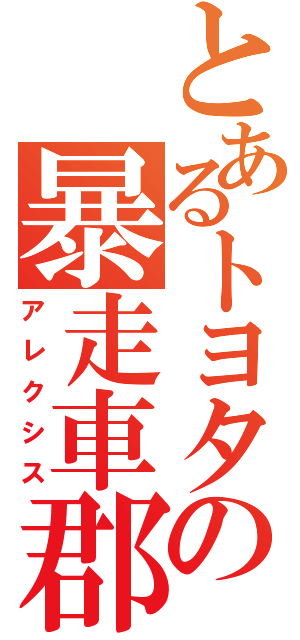 とあるトヨタの暴走車郡（アレクシス）