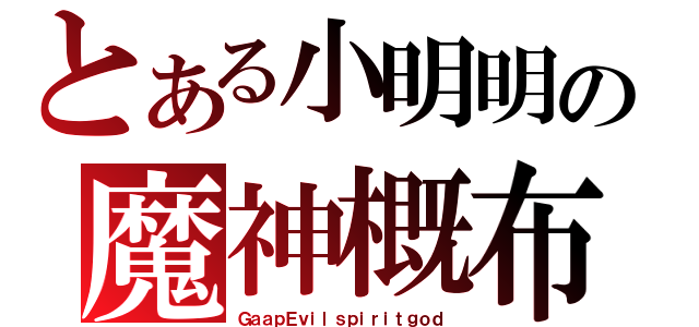 とある小明明の魔神概布（ＧａａｐＥｖｉｌｓｐｉｒｉｔｇｏｄ）