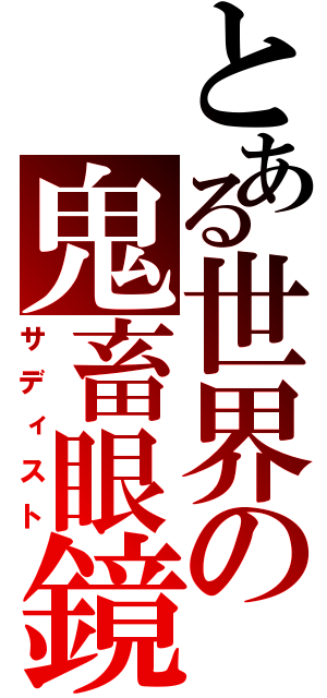 とある世界の鬼畜眼鏡（サディスト）