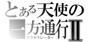 とある天使の一方通行Ⅱ（アクセラレーター）