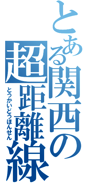 とある関西の超距離線（とうかいどうほんせん）