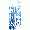 とある関西の超距離線（とうかいどうほんせん）