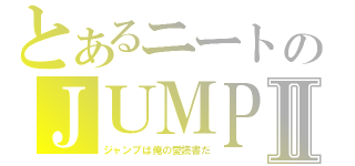 とあるニートのＪＵＭＰⅡ（ジャンプは俺の愛読書だ）