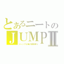 とあるニートのＪＵＭＰⅡ（ジャンプは俺の愛読書だ）