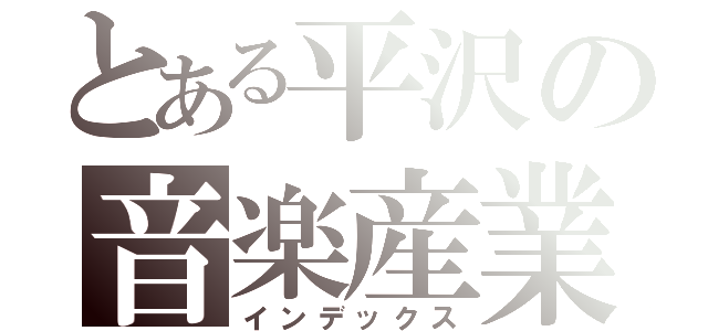 とある平沢の音楽産業廃棄物（インデックス）