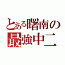 とある曙南の最強中二（）