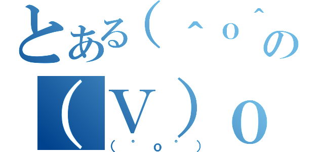 とある（＾ｏ＾）丿の（Ｖ）ｏ￥ｏ（Ｖ）（（゜ｏ゜））