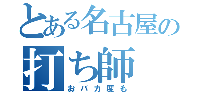 とある名古屋の打ち師（おバカ度も）