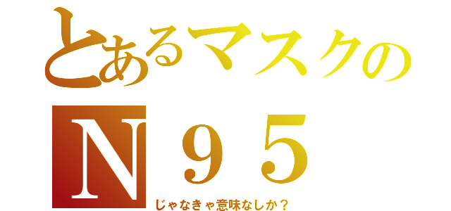 とあるマスクのＮ９５（じゃなきゃ意味なしか？）