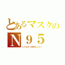 とあるマスクのＮ９５（じゃなきゃ意味なしか？）