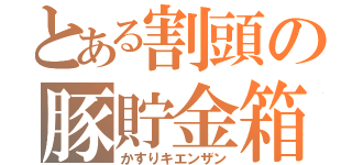 とある割頭の豚貯金箱（かすりキエンザン）