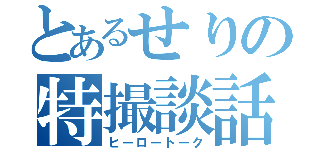 とあるせりの特撮談話（ヒーロートーク）