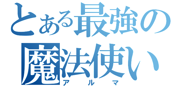 とある最強の魔法使い（アルマ）