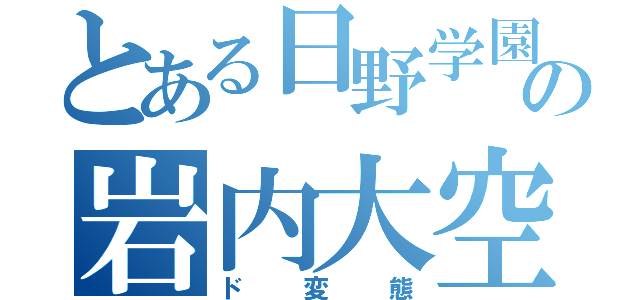 とある日野学園の岩内大空（ド変態）