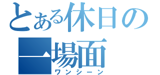 とある休日の一場面（ワンシーン）