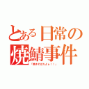 とある日常の焼鯖事件（「焼きそばだよぉ！！」）