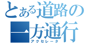 とある道路の一方通行（アクセレータ）