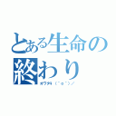 とある生命の終わり（オワタ\（＾ｏ＾）／）